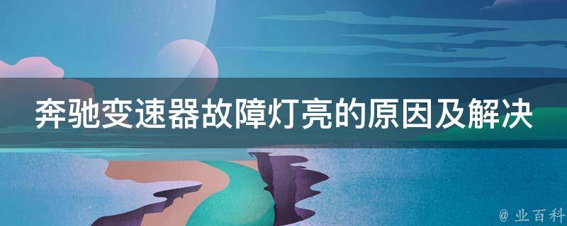 奔驰变速器故障灯亮的原因及解决方法（详细解析奔驰变速器故障灯常见问题）