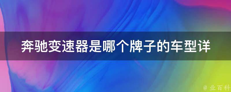 奔驰变速器是哪个牌子的车型(详解奔驰车型使用的变速器品牌)