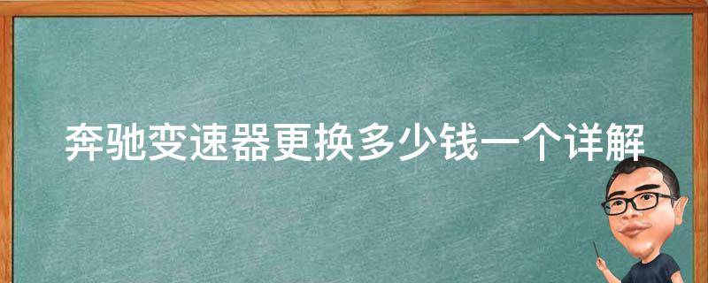 奔驰变速器更换多少钱一个_详解奔驰车型不同**不同