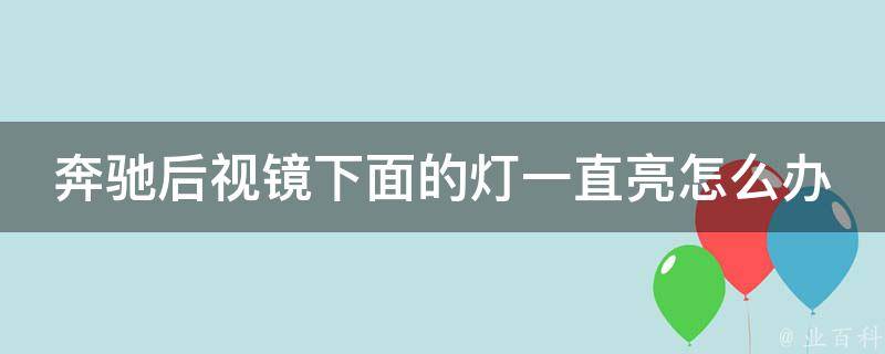 奔驰后视镜下面的灯一直亮怎么办啊集_奔驰后视镜灯亮常见原因及解决方法