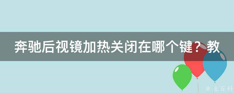 奔驰后视镜加热关闭在哪个键？教你快速找到后视镜加热关闭按钮