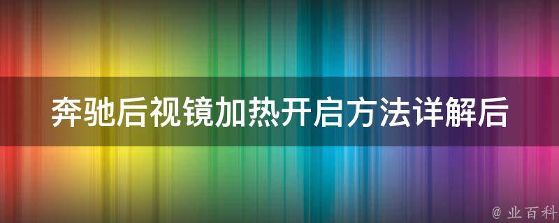 奔驰后视镜加热开启方法_详解后视镜加热开关位置、使用技巧与注意事项