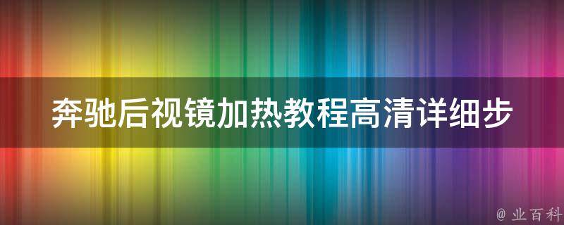 奔驰后视镜加热教程高清_详细步骤+常见问题解答+实测效果对比