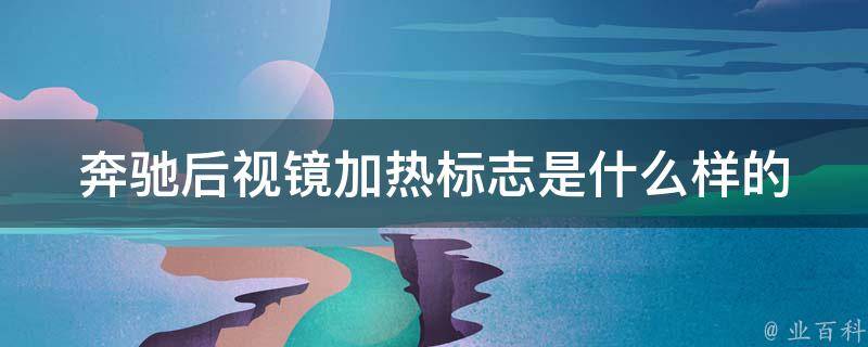 奔驰后视镜加热标志是什么样的_详解奔驰后视镜加热标志图案及使用方法