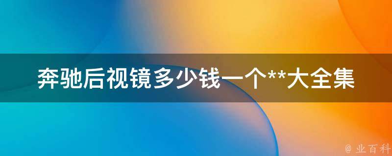 奔驰后视镜多少钱一个**大全集_原厂、适配、维修、更换、降价、二手