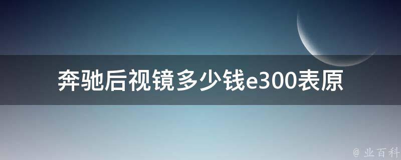 奔驰后视镜多少钱e300表(原厂配件**及更换方法)