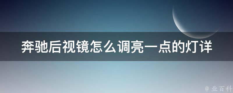 奔驰后视镜怎么调亮一点的灯(详解奔驰后视镜灯光调节方法及注意事项)