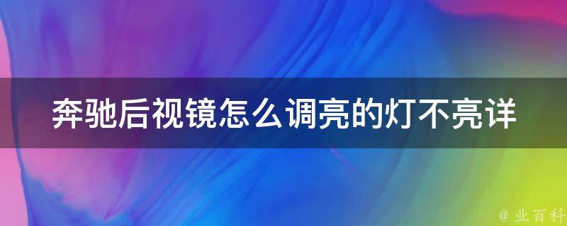 奔驰后视镜怎么调亮的灯不亮(详解奔驰后视镜调节方法及常见故障排除)