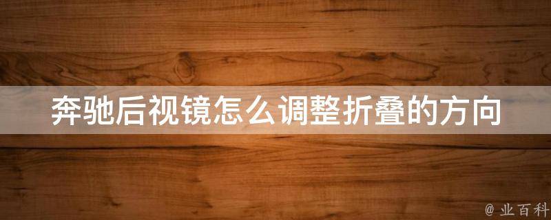 奔驰后视镜怎么调整折叠的方向(详解奔驰后视镜折叠方向调整方法)