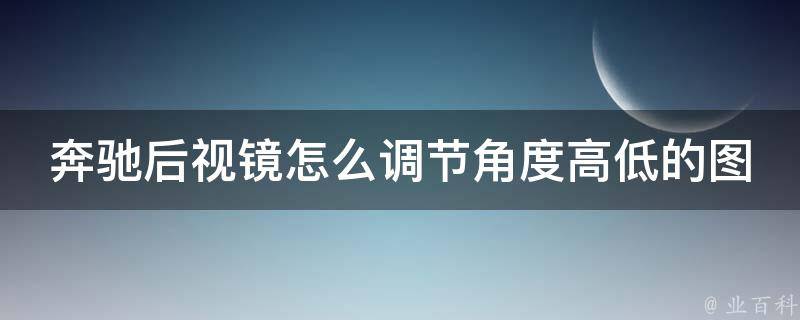 奔驰后视镜怎么调节角度高低的图解(详细教程及常见问题解答)