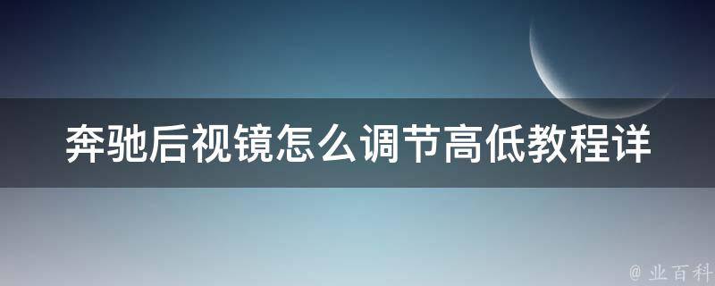 奔驰后视镜怎么调节高低教程_详细步骤+常见问题解答