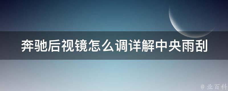 奔驰后视镜怎么调(详解**雨刮器的位置调整方法)