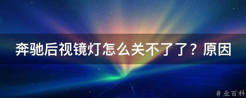 奔驰后视镜灯怎么关不了了？原因可能是这些！(解决方法大全)