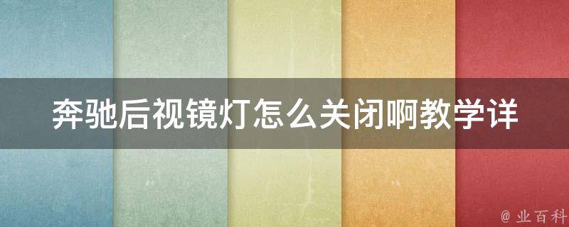 奔驰后视镜灯怎么关闭啊教学(详解奔驰后视镜灯关闭方法及注意事项)