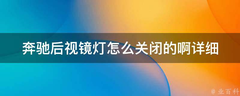 奔驰后视镜灯怎么关闭的啊(详细教程+常见问题解答)