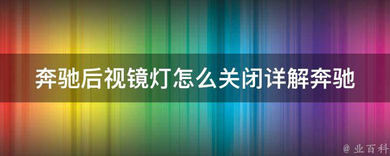 奔驰后视镜灯怎么关闭_详解奔驰后视镜灯的使用方法及关闭技巧