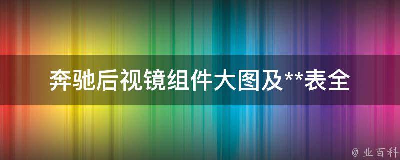 奔驰后视镜组件大图及**表_全系车型适用，原厂配件**对比