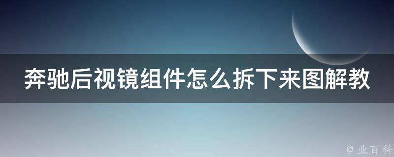 奔驰后视镜组件怎么拆下来图解教程图片_详细步骤+实拍示范