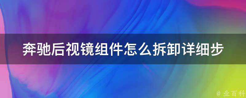 奔驰后视镜组件怎么拆卸(详细步骤+常见问题解答)