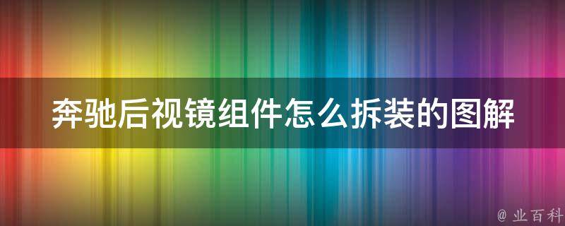 奔驰后视镜组件怎么拆装的图解_详细步骤+常见问题解答