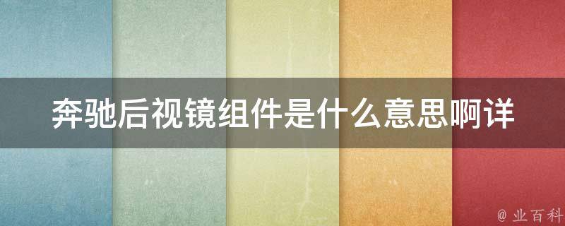 奔驰后视镜组件是什么意思啊_详解奔驰后视镜组件的构成和作用