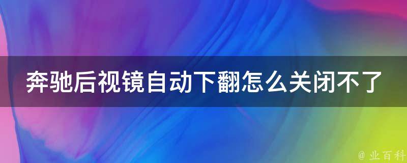 奔驰后视镜自动下翻怎么关闭不了_解决方法大全