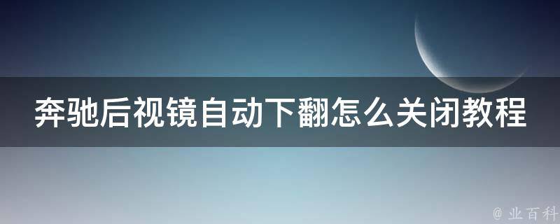 奔驰后视镜自动下翻怎么关闭教程_详细步骤+常见问题解答