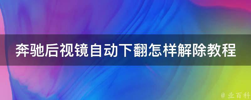 奔驰后视镜自动下翻怎样解除教程图片（详细图解操作步骤及常见问题解答）