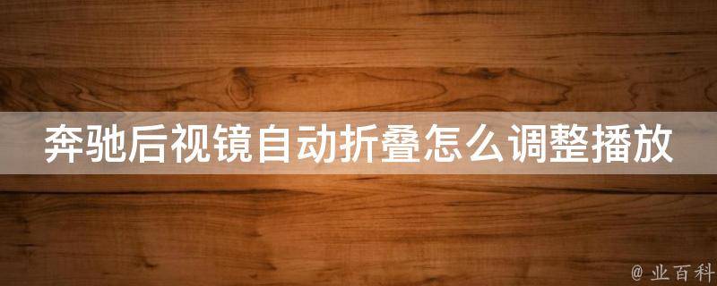 奔驰后视镜自动折叠怎么调整播放？_详解奔驰车主必备的后视镜调整技巧