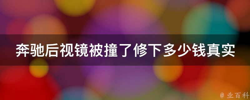 奔驰后视镜被撞了修下多少钱真实的_维修报价大揭秘