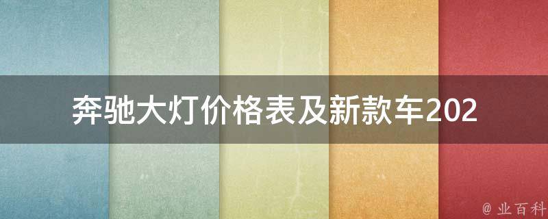 奔驰大灯**表及新款车(2021最全奔驰车型大盘点)