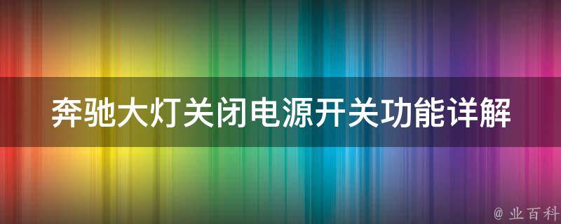 奔驰大灯关闭电源开关功能_详解奔驰车灯的关闭方法及注意事项