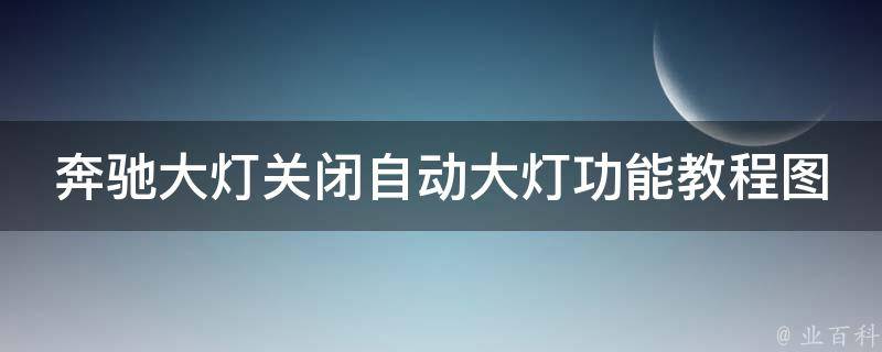 奔驰大灯关闭自动大灯功能教程图解_详细步骤+常见问题解决