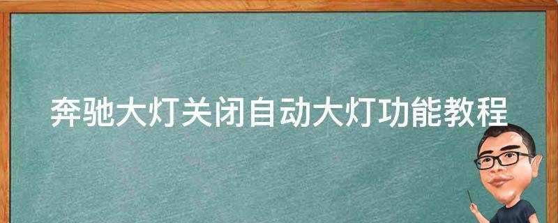 奔驰大灯关闭自动大灯功能教程_详细步骤+常见问题解答