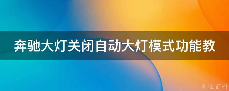 奔驰大灯关闭自动大灯模式功能教学(详解多种方法，让你开车更安心)