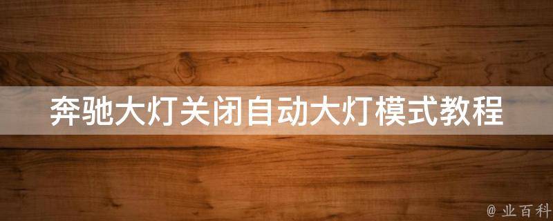 奔驰大灯关闭自动大灯模式教程_详解多种方法，解决你的烦恼