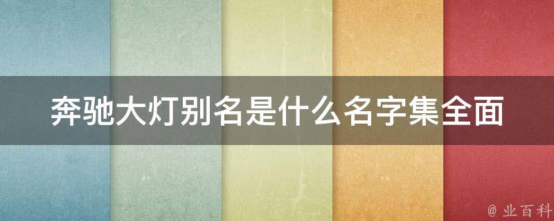 奔驰大灯别名是什么名字集(全面解析奔驰车型大灯别名及特点)