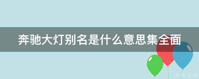 奔驰大灯别名是什么意思集(全面解析奔驰车型大灯的各种称谓和特点)