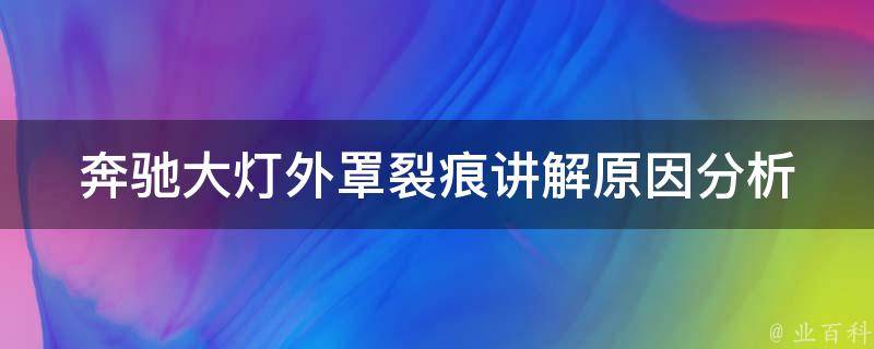 奔驰大灯外罩裂痕讲解(原因分析、维修方法、替换建议)