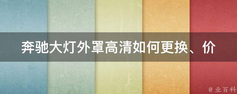 奔驰大灯外罩高清(如何更换、**、维修方法、品牌推荐)