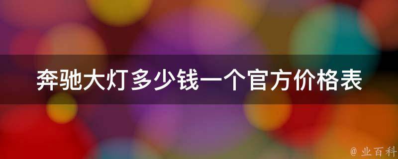 奔驰大灯多少钱一个(官方**表及市场报价比较)