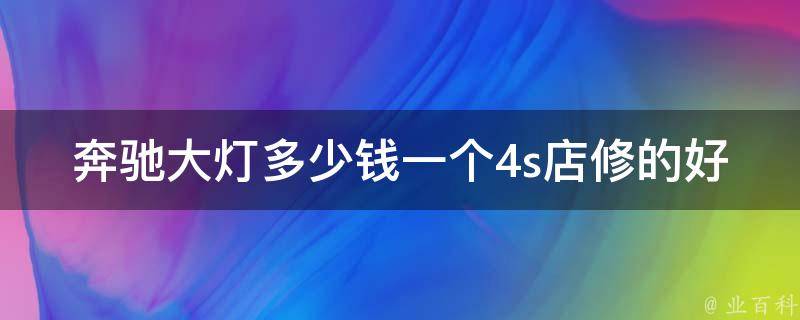 奔驰大灯多少钱一个4s店修的好一点