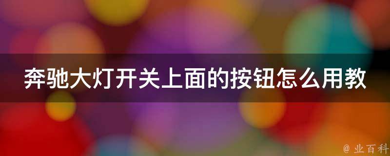 奔驰大灯开关上面的按钮怎么用教学图解(详细操作步骤及常见问题解答)