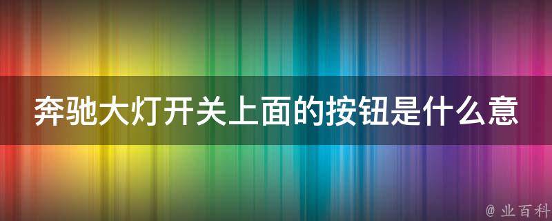 奔驰大灯开关上面的按钮是什么意思_详解奔驰车灯开关的使用方法