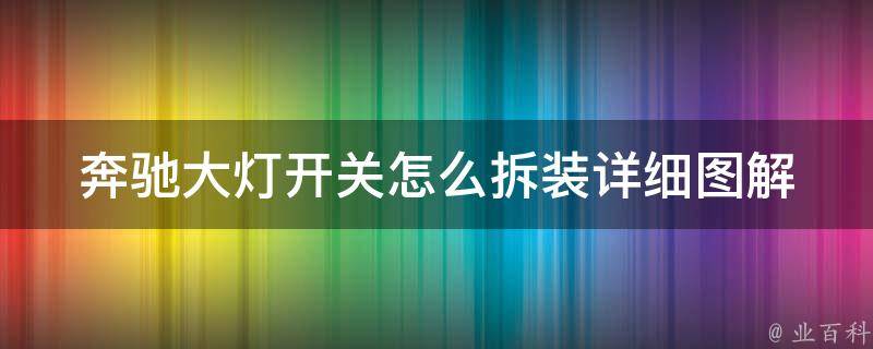 奔驰大灯开关怎么拆装_详细图解教学，快速解决大灯开关问题