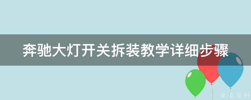 奔驰大灯开关拆装教学_详细步骤+注意事项