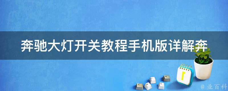 奔驰大灯开关教程手机版_详解奔驰车型大灯开关的使用方法及注意事项