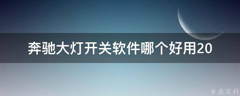 奔驰大灯开关软件哪个好用_2021最新推荐排行榜