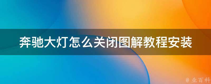 奔驰大灯怎么关闭图解教程安装(详细步骤+常见问题解决)