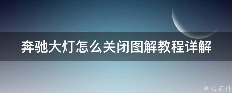 奔驰大灯怎么关闭图解教程_详解奔驰车型大灯关闭方法及注意事项